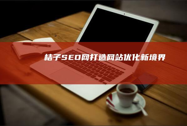 桔子SEO网：打造网站优化新境界